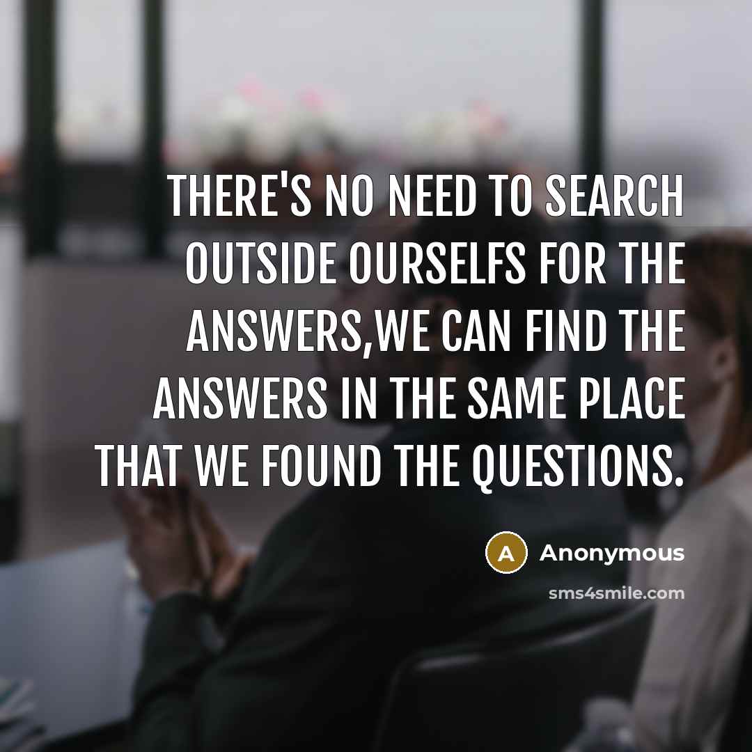 “There's no need to search outside ourselfs for the answers,we…” quote by Anonymous