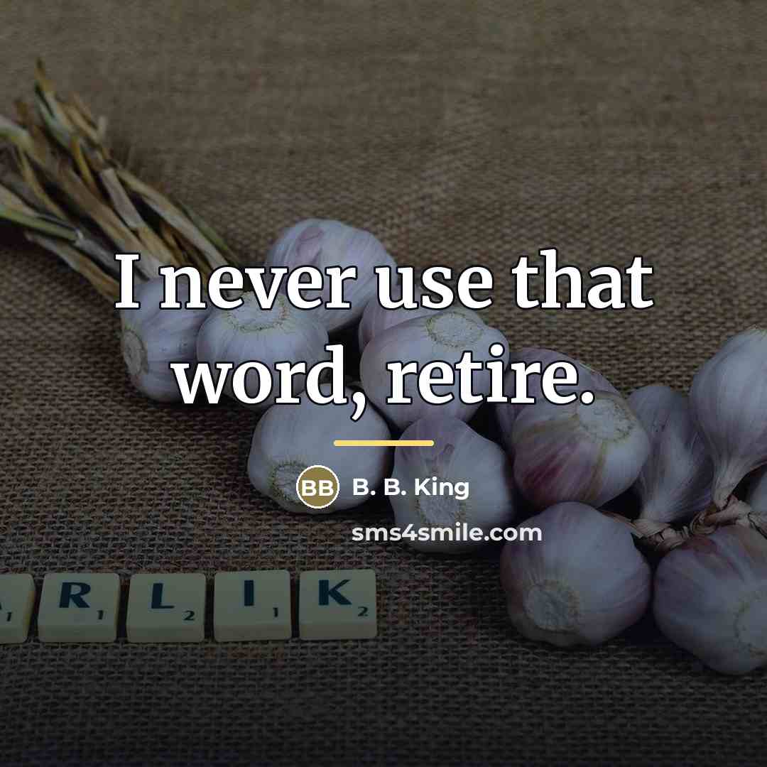 “I never use that word, retire.…” quote by B. B. King