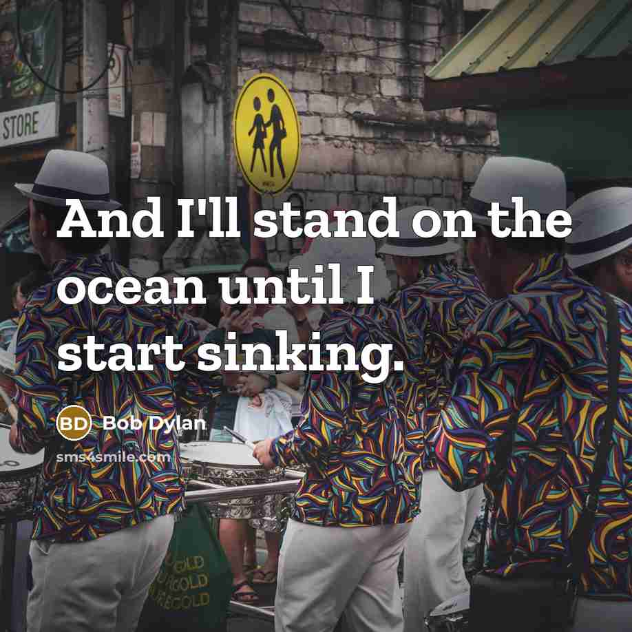 “And I'll stand on the ocean until I start sinking.…” quote by Bob Dylan