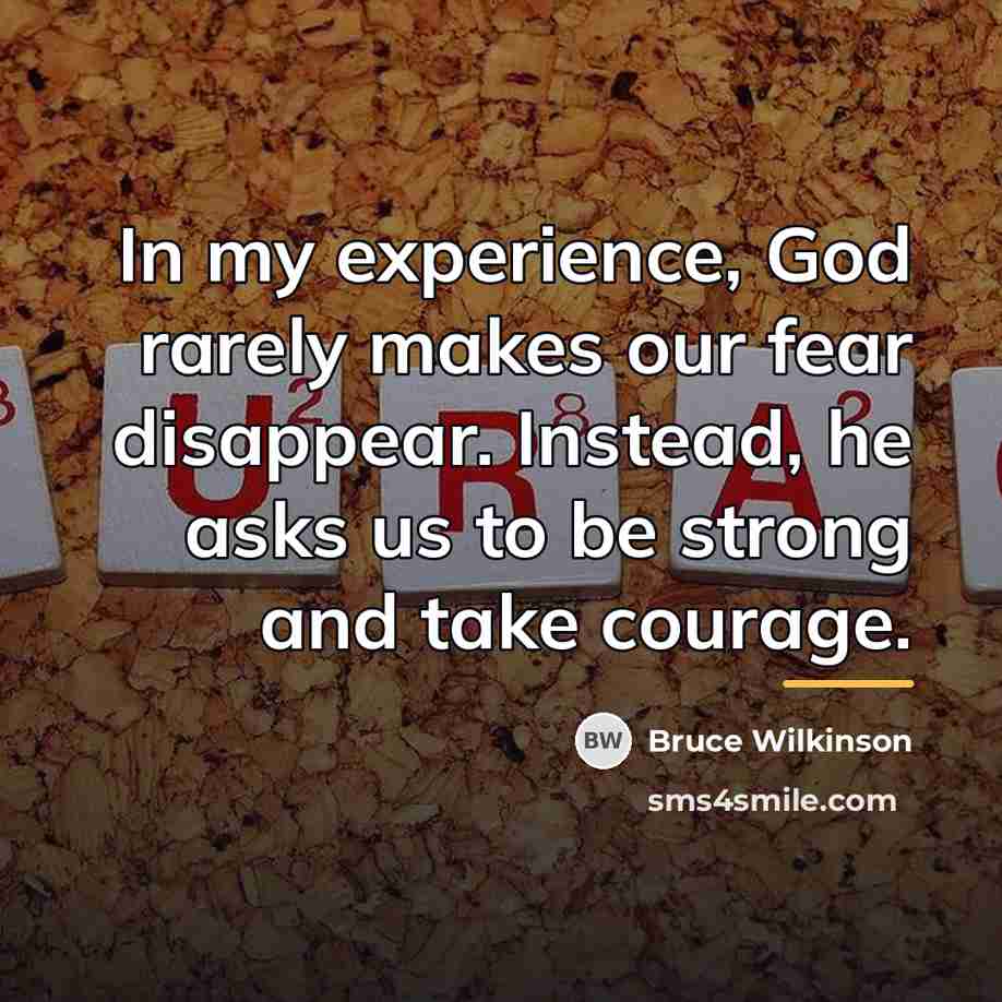 “In my experience, God rarely makes our fear disappear. Instead,…” quote by Bruce Wilkinson