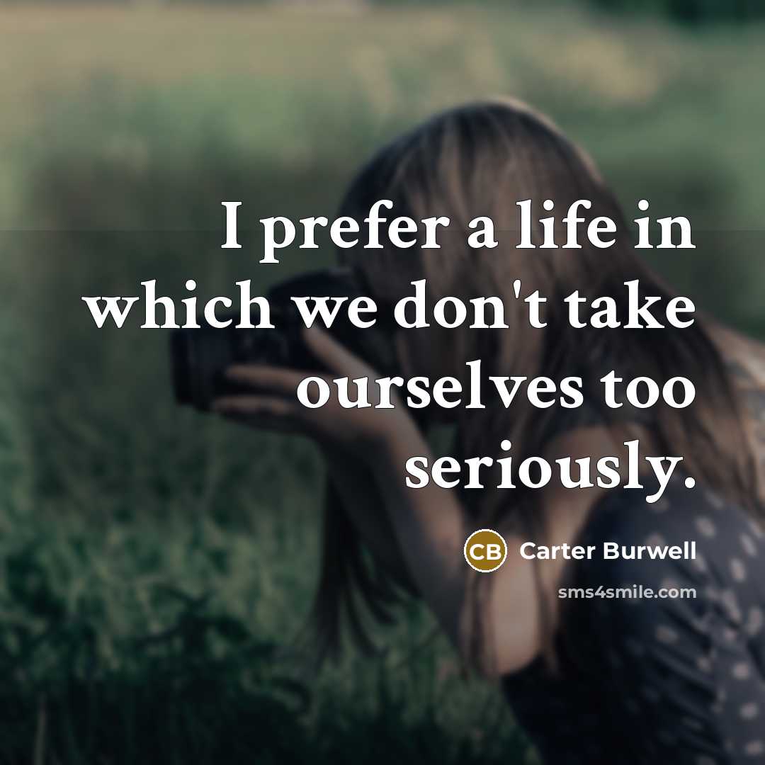 “I prefer a life in which we don't take ourselves…” quote by Carter Burwell
