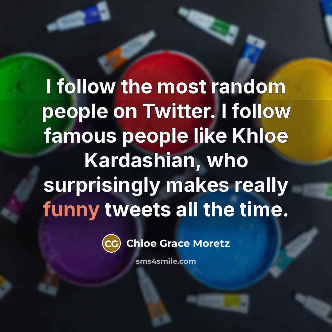 “I follow the most random people on Twitter. I follow…” quote by Chloe Grace Moretz
