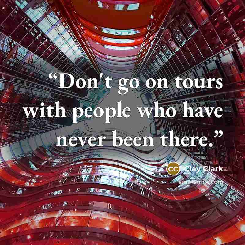 “Don't go on tours with people who have never been there.” quote by Clay Clark