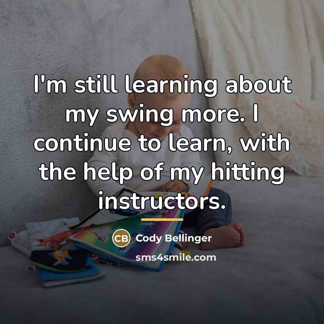 “I'm still learning about my swing more. I continue to…” quote by Cody Bellinger