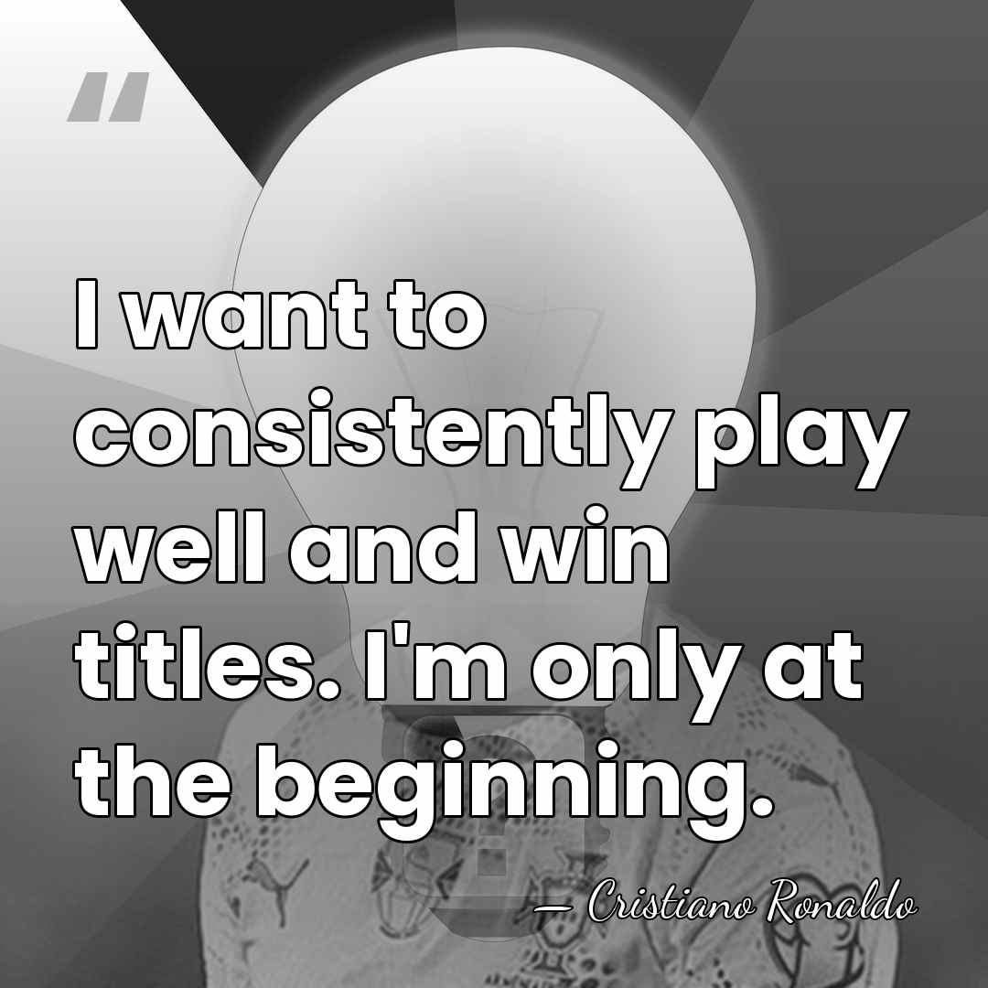 I want to consistently play well and win titles. I'm only at&hellip; - Cristiano Ronaldo