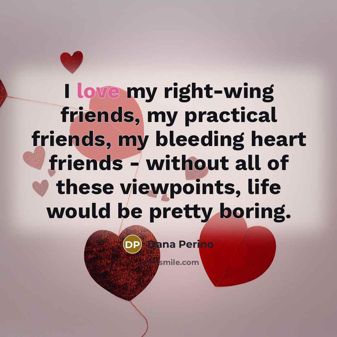 “I love my right-wing friends, my practical friends, my bleeding…” quote by Dana Perino