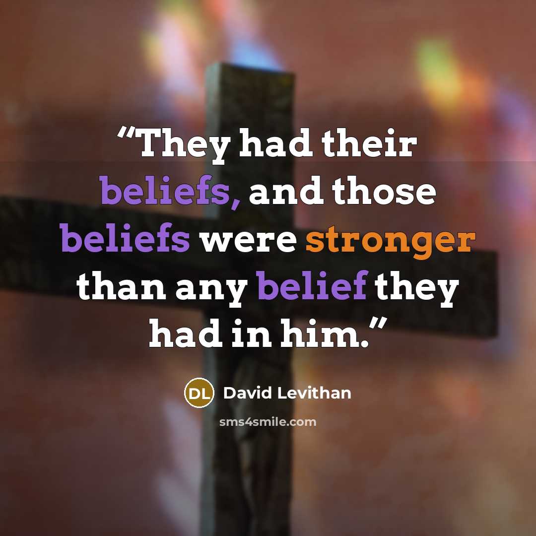 “They had their beliefs, and those beliefs were stronger than any belief they had in him.” quote by David Levithan