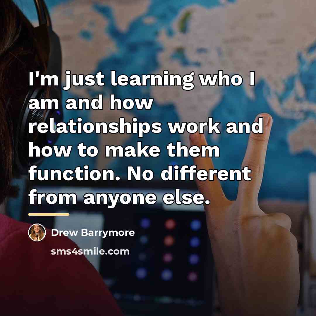 “I'm just learning who I am and how relationships work…” quote by Drew Barrymore