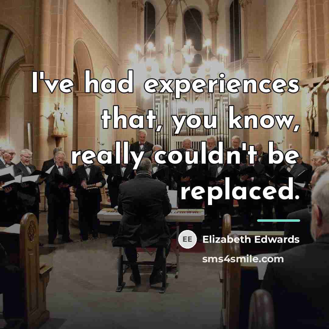 “I've had experiences that, you know, really couldn't be replaced.…” quote by Elizabeth Edwards