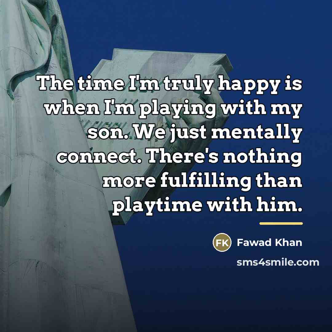 “The time I'm truly happy is when I'm playing with…” quote by Fawad Khan