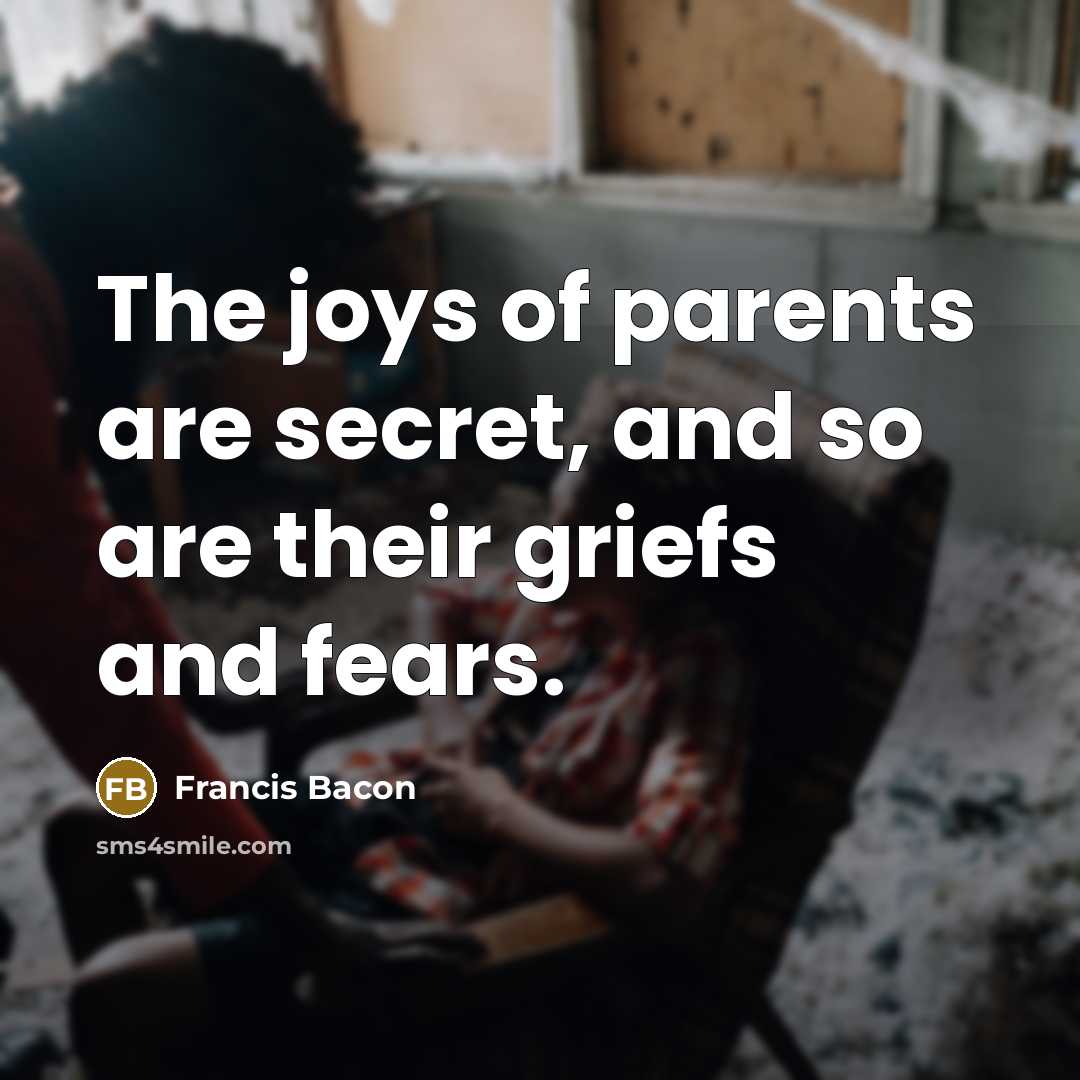 “The joys of parents are secret, and so are their…” quote by Francis Bacon
