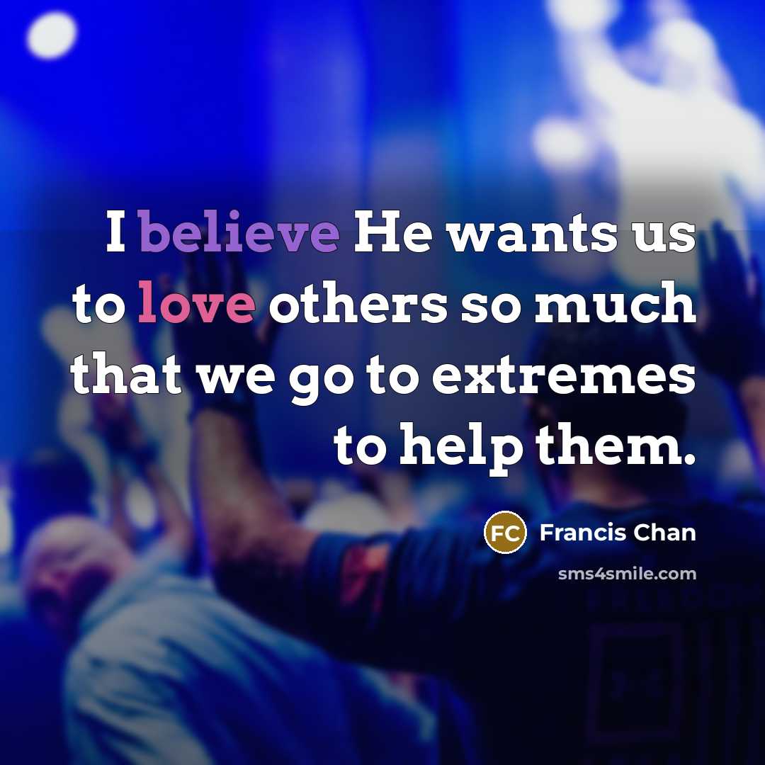 “I believe He wants us to love others so much…” quote by Francis Chan