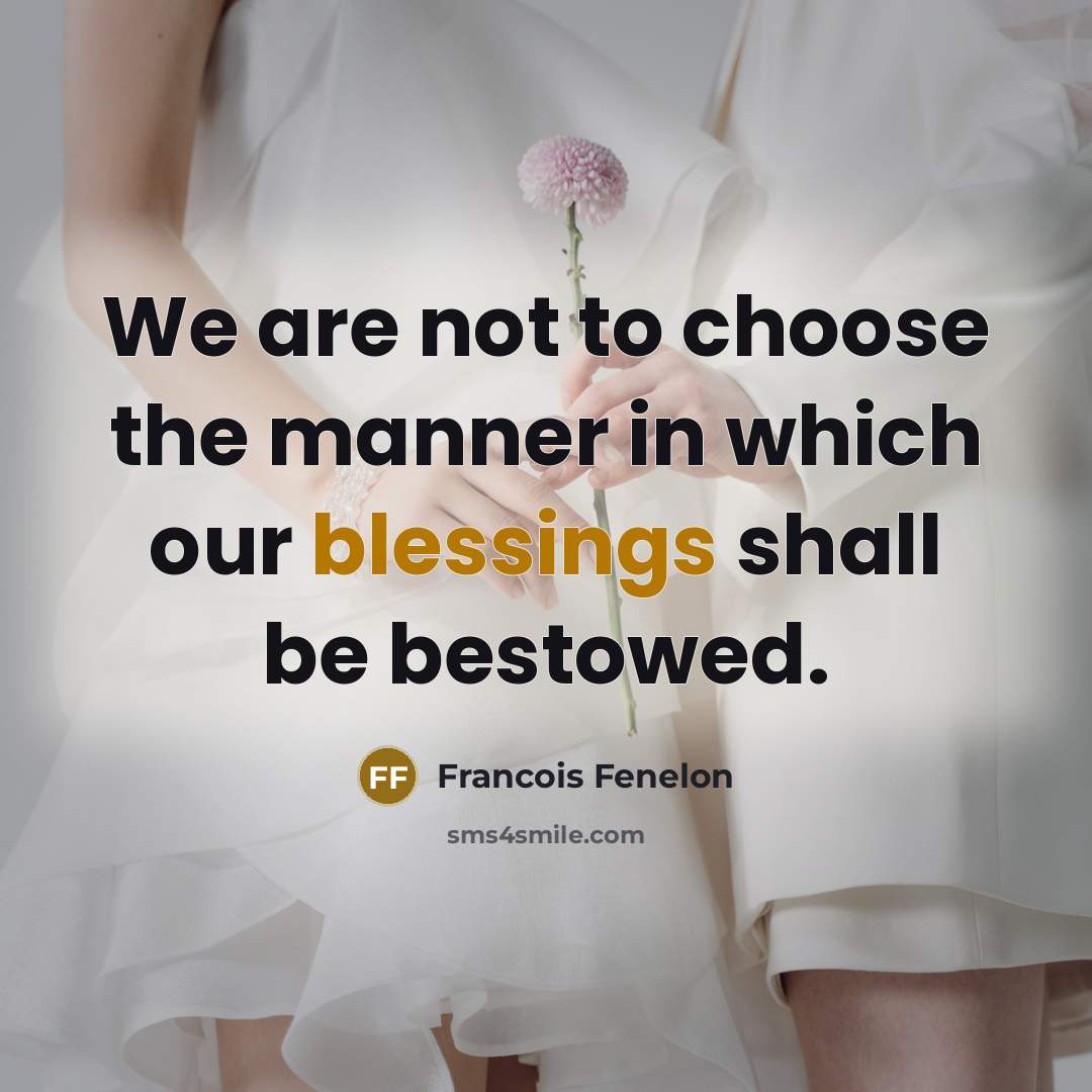 “We are not to choose the manner in which our blessings shall be bestowed.” quote by Francois Fenelon