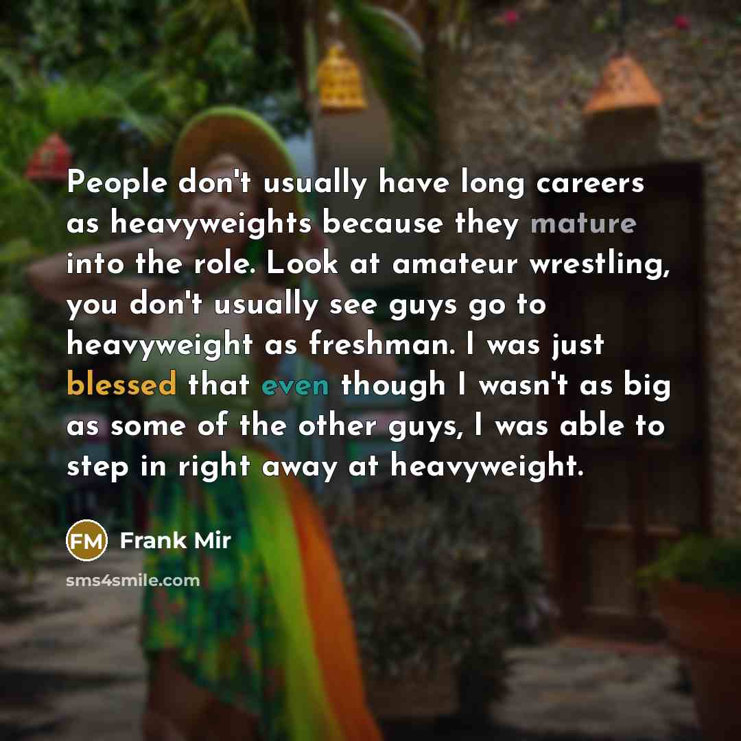 “People don't usually have long careers as heavyweights because they…” quote by Frank Mir