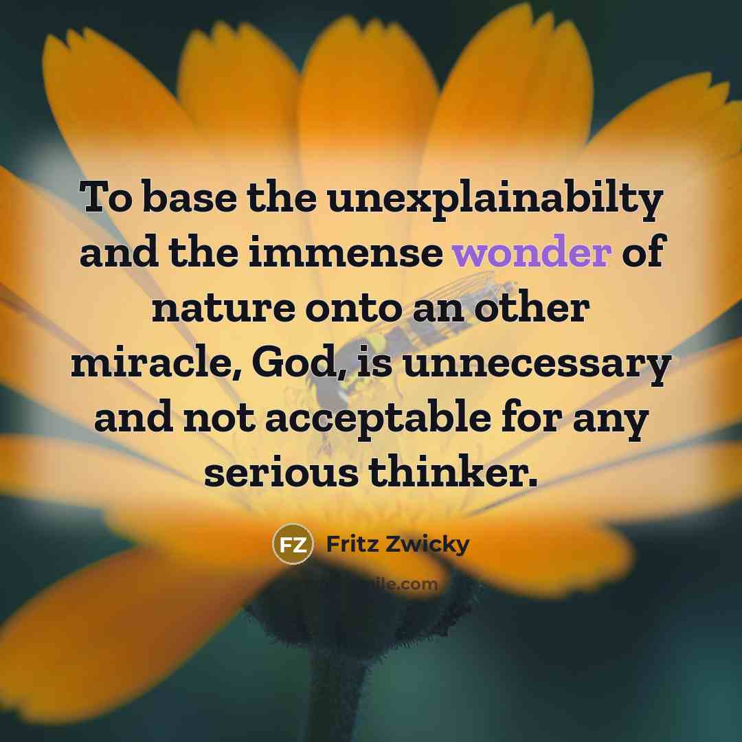 “To base the unexplainabilty and the immense wonder of nature…” quote by Fritz Zwicky