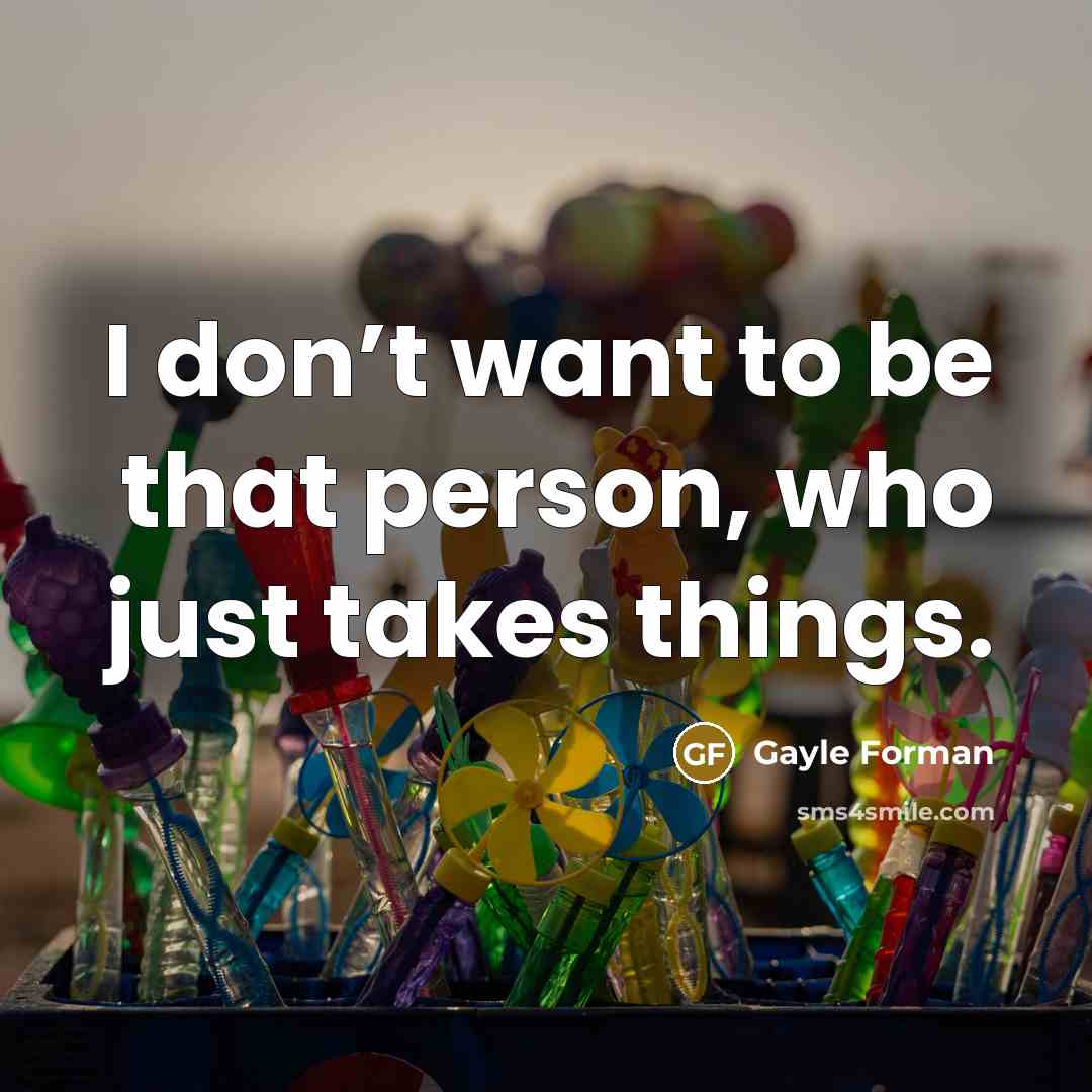 “I don’t want to be that person, who just takes…” quote by Gayle Forman