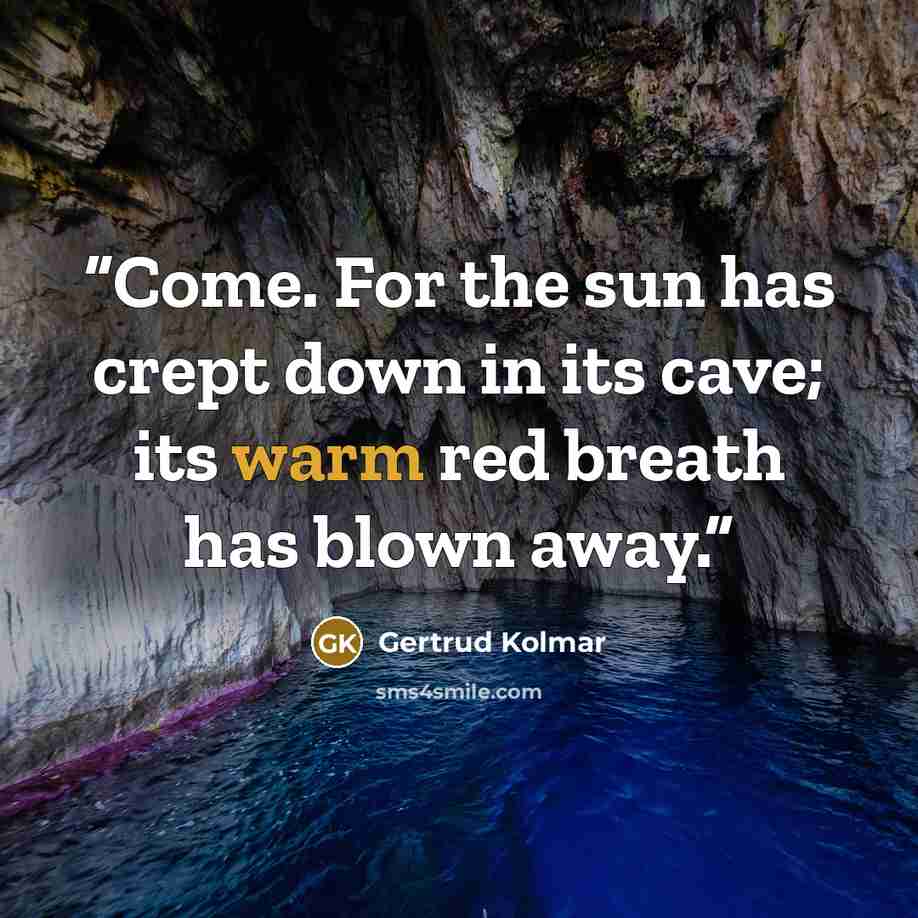 “Come. For the sun has crept down in its cave; its warm red breath has blown away.” quote by Gertrud Kolmar