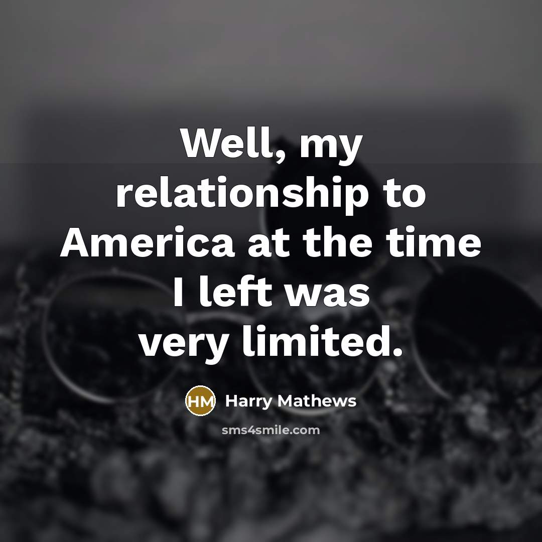 “Well, my relationship to America at the time I left…” quote by Harry Mathews