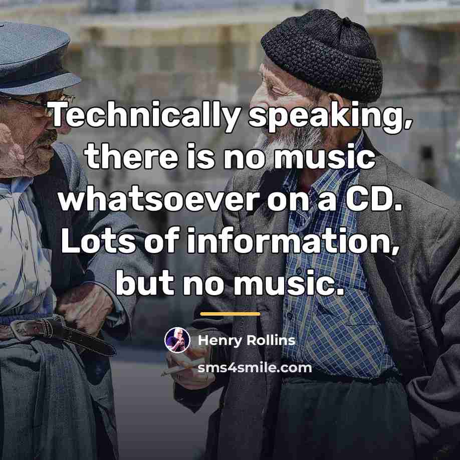 “Technically speaking, there is no music whatsoever on a CD.…” quote by Henry Rollins