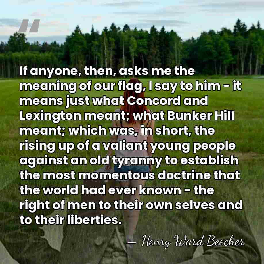 If anyone, then, asks me the meaning of our flag, I say&hellip; - Henry Ward Beecher