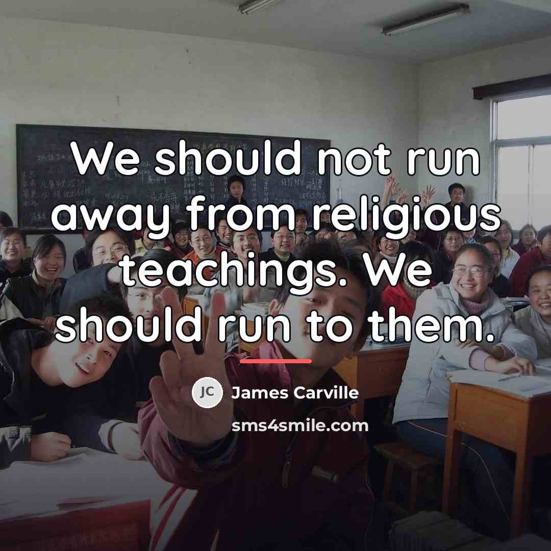 “We should not run away from religious teachings. We should…” quote by James Carville