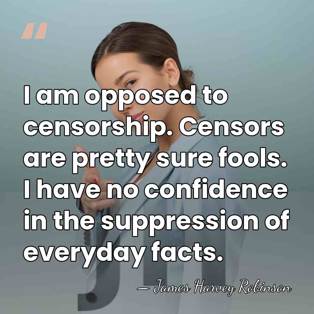I am opposed to censorship. Censors are pretty sure fools. I have&hellip; - James Harvey Robinson
