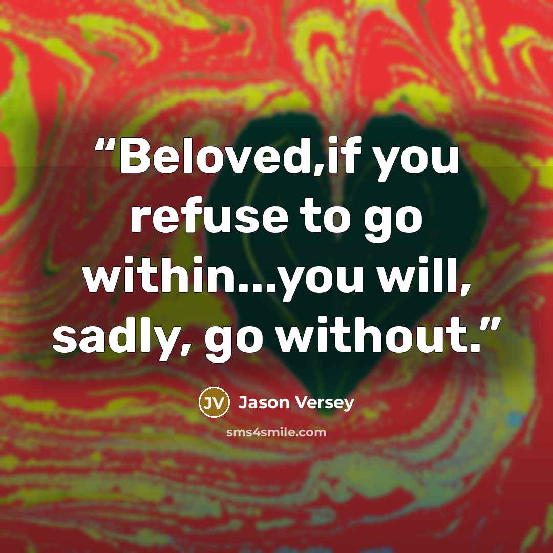 “Beloved,if you refuse to go within...you will, sadly, go without.” quote by Jason Versey