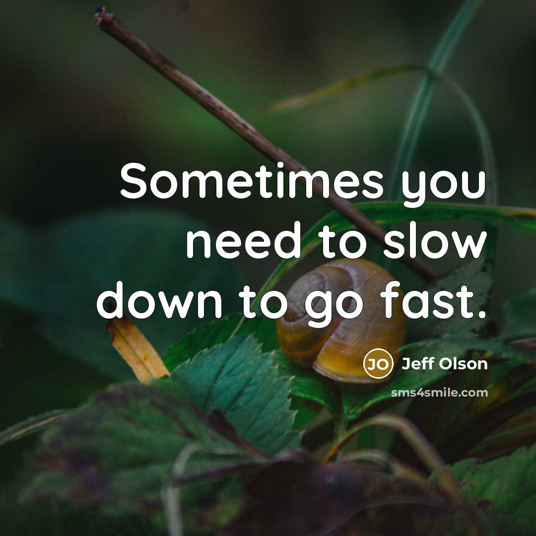 “Sometimes you need to slow down to go fast.…” quote by Jeff Olson