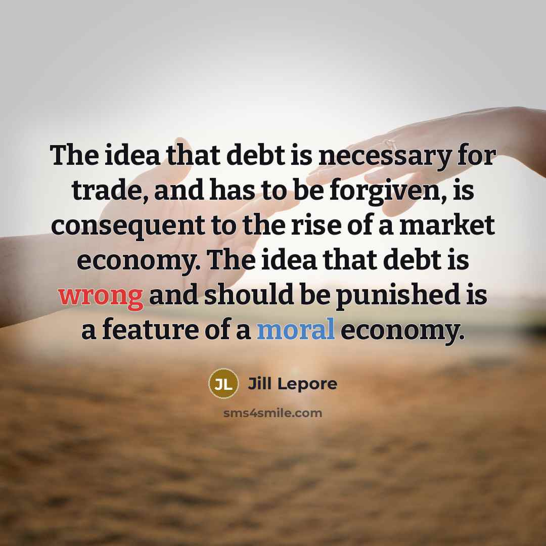 “The idea that debt is necessary for trade, and has…” quote by Jill Lepore