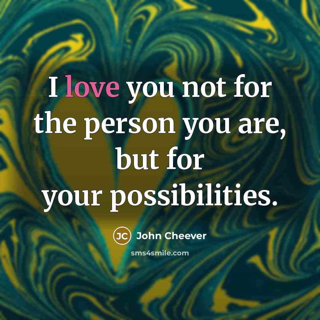 “I love you not for the person you are, but…” quote by John Cheever