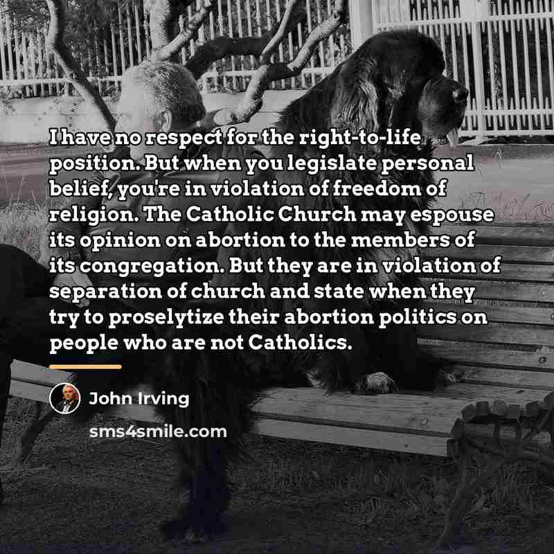 “I have no respect for the right-to-life position. But when…” quote by John Irving