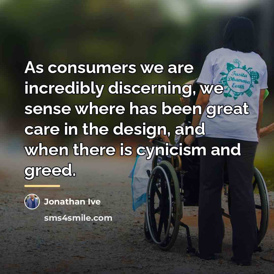 “As consumers we are incredibly discerning, we sense where has…” quote by Jonathan Ive