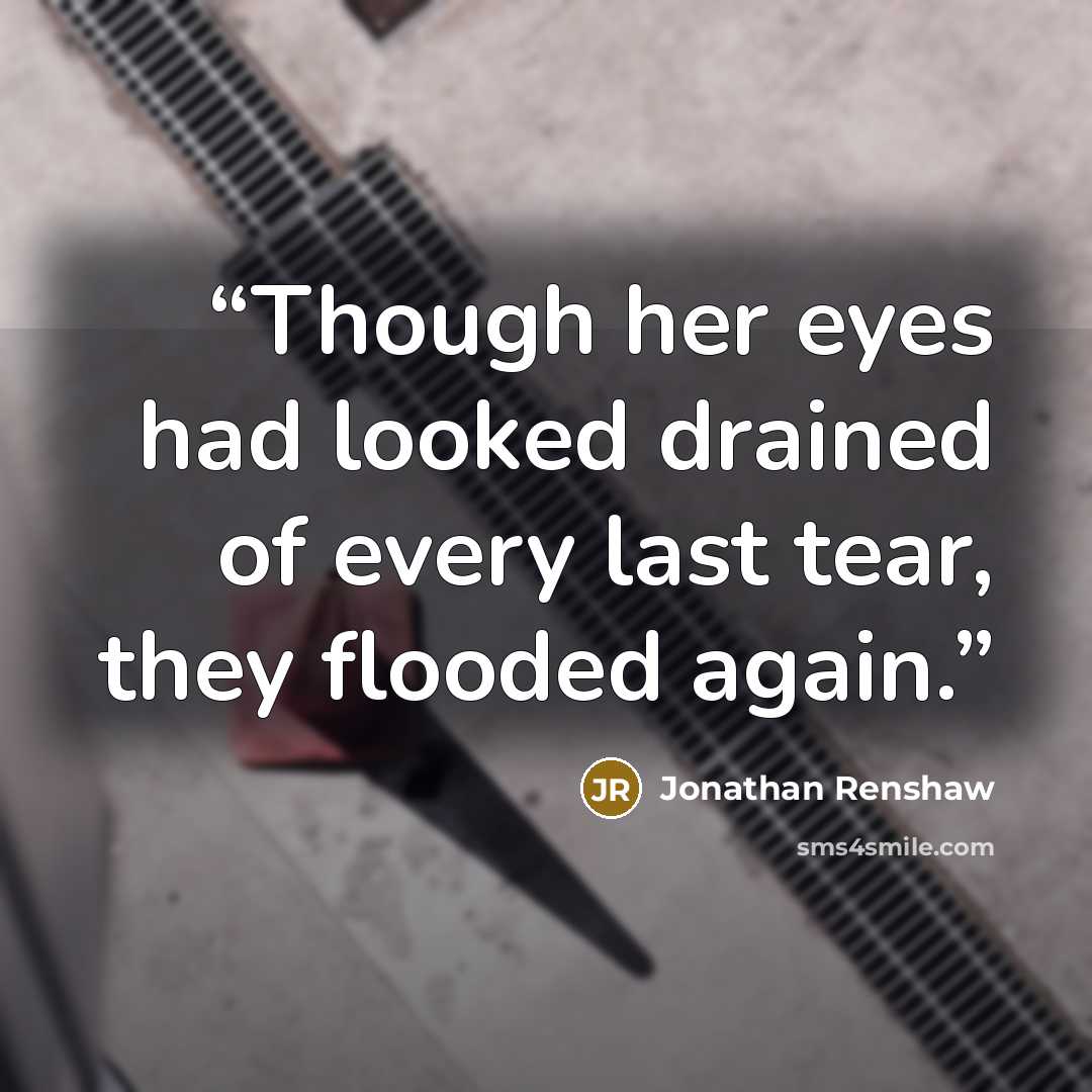 “Though her eyes had looked drained of every last tear, they flooded again.” quote by Jonathan Renshaw