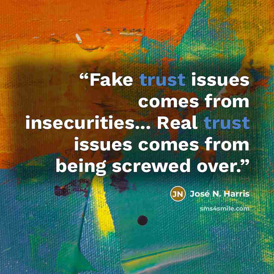 “Fake trust issues comes from insecurities... Real trust issues comes from being screwed over.” quote by José N. Harris