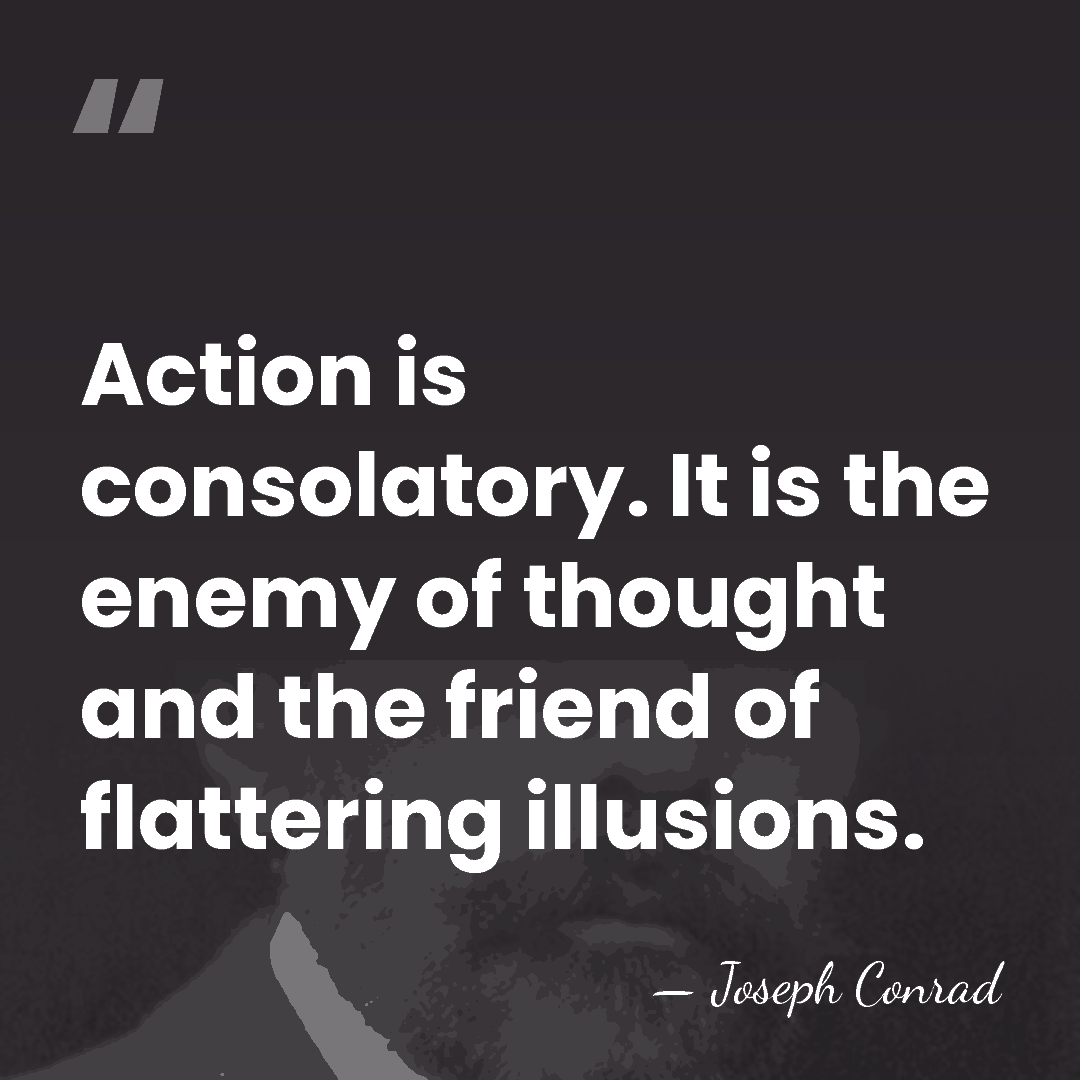 Action is consolatory. It is the enemy of thought and the friend&hellip; - Joseph Conrad