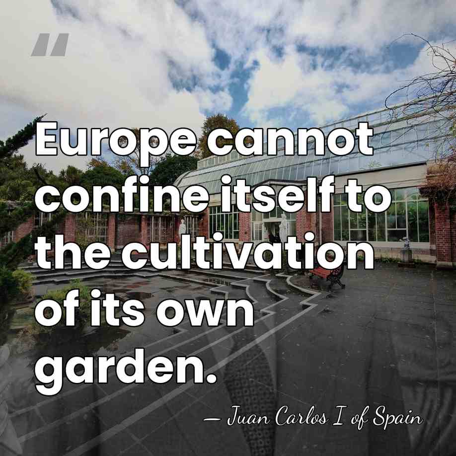 Europe cannot confine itself to the cultivation of its own garden. - Juan Carlos I of Spain