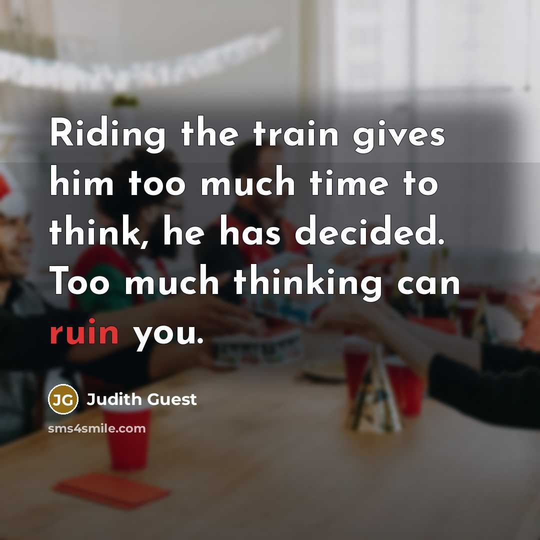 “Riding the train gives him too much time to think,…” quote by Judith Guest