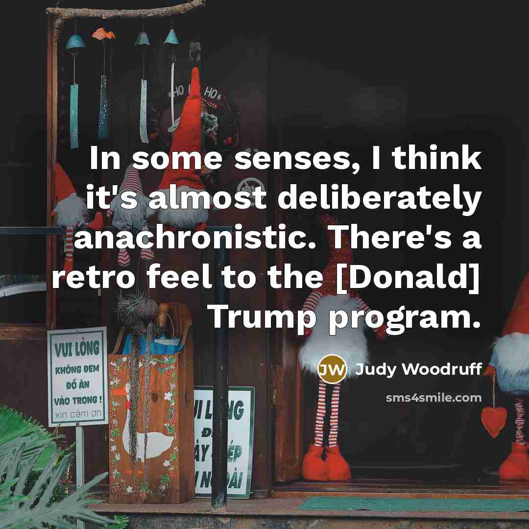 “In some senses, I think it's almost deliberately anachronistic. There's…” quote by Judy Woodruff