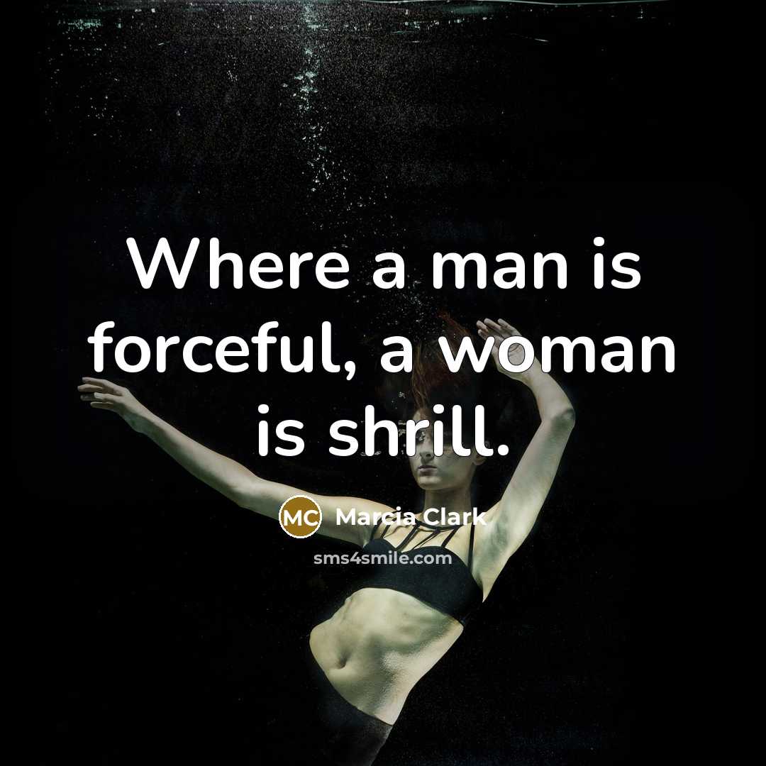 “Where a man is forceful, a woman is shrill.…” quote by Marcia Clark