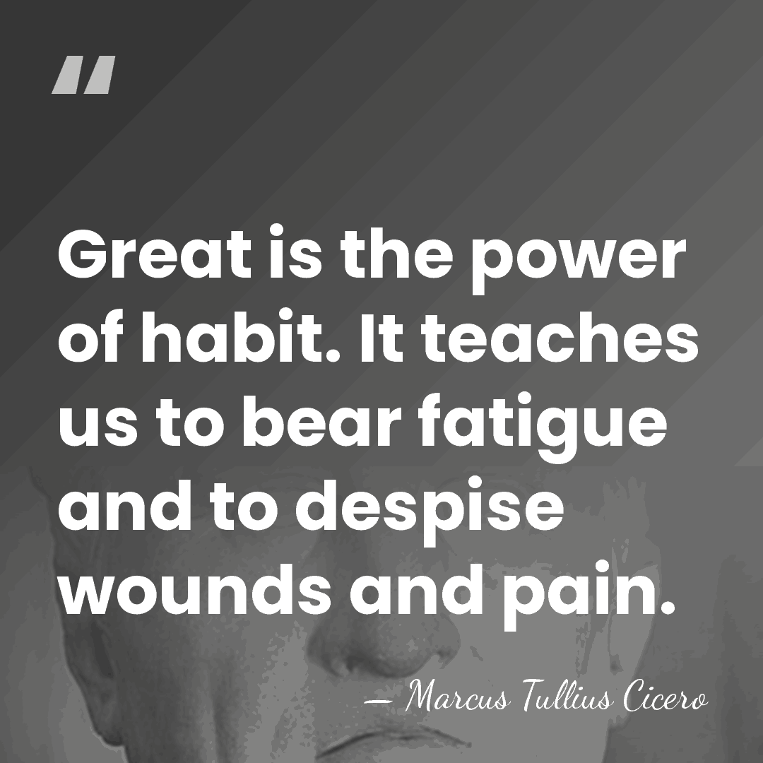 Great is the power of habit. It teaches us to bear fatigue&hellip; - Marcus Tullius Cicero