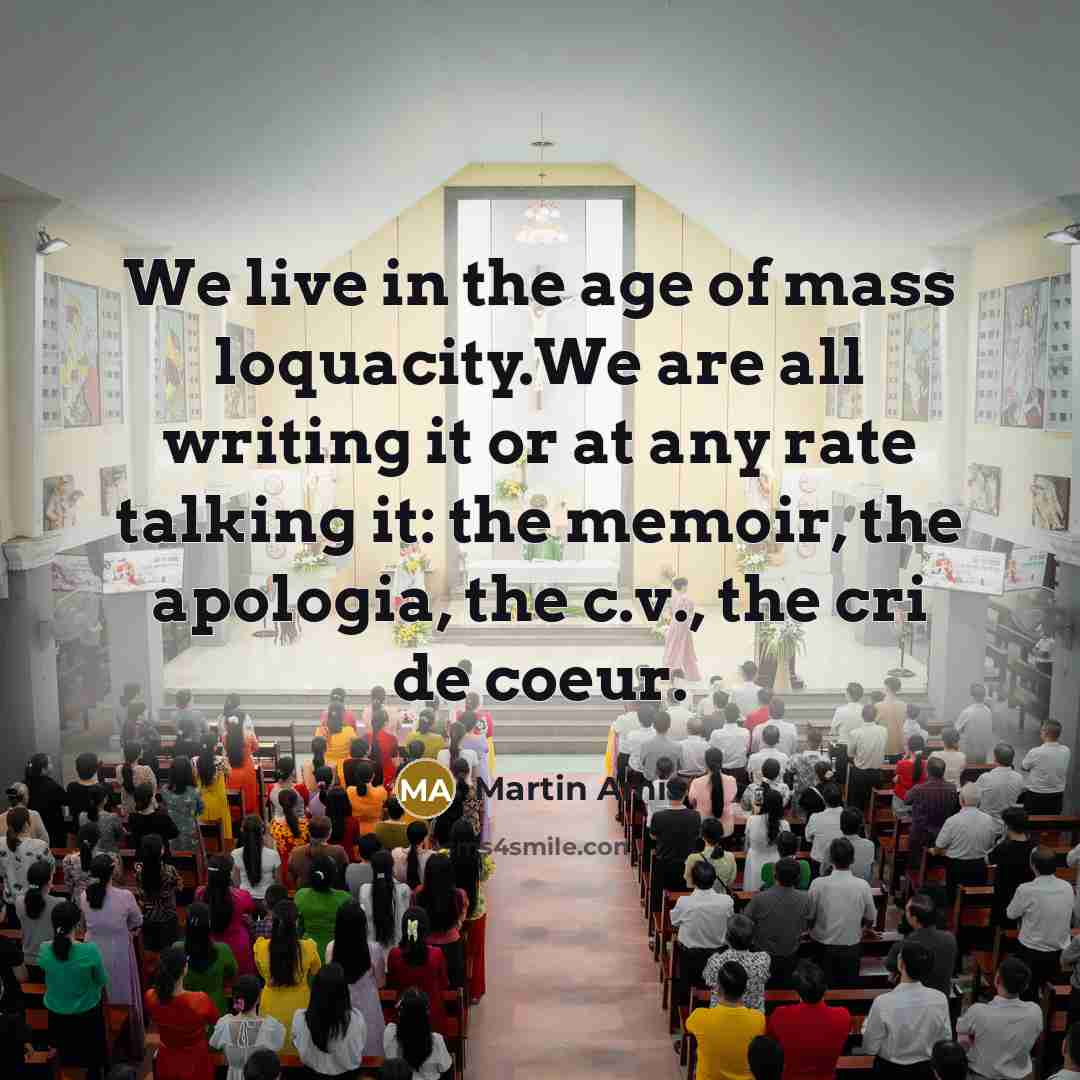 “We live in the age of mass loquacity.We are all…” quote by Martin Amis