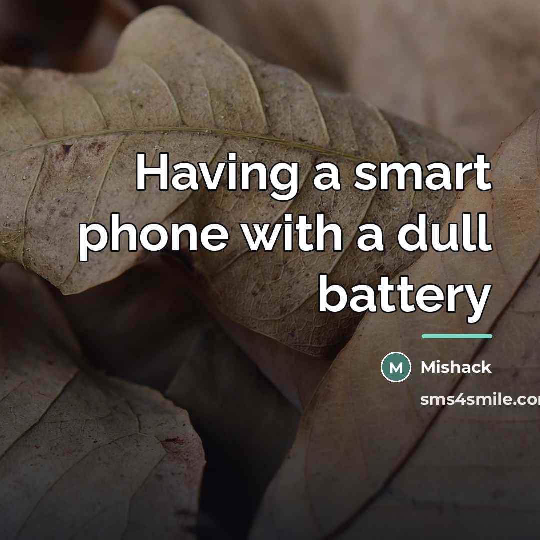 “Having a smart phone with a dull battery…” quote by Mishack