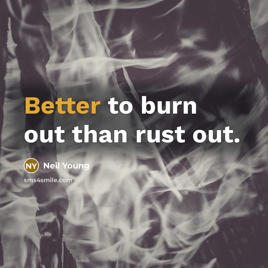 “Better to burn out than rust out.” quote by Neil Young