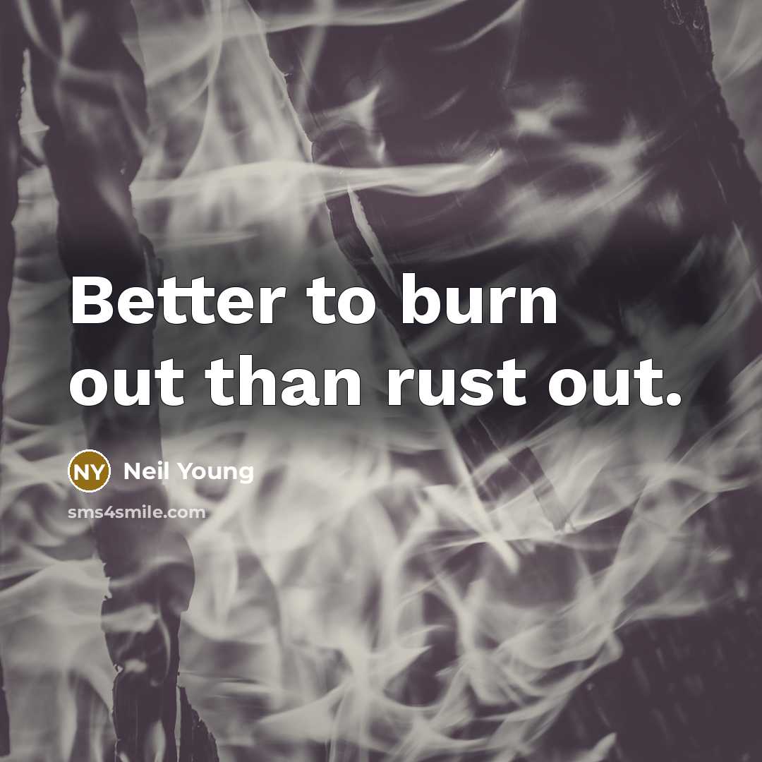 “Better to burn out than rust out.…” quote by Neil Young