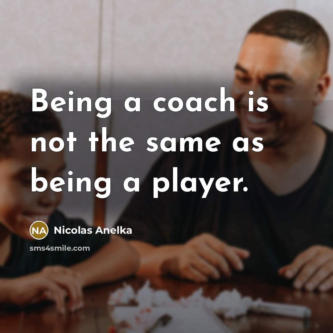 “Being a coach is not the same as being a…” quote by Nicolas Anelka