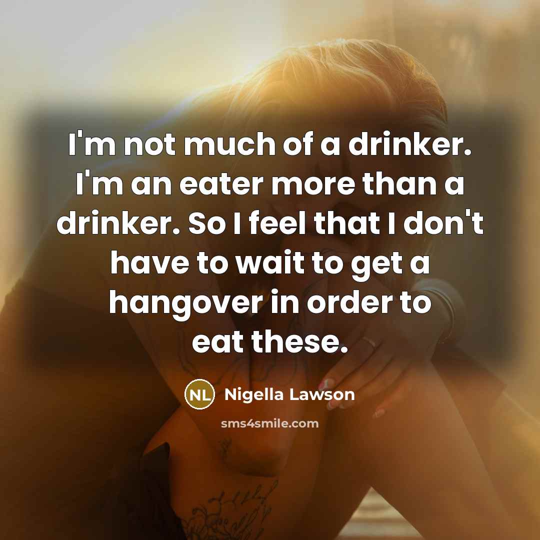 “I'm not much of a drinker. I'm an eater more…” quote by Nigella Lawson