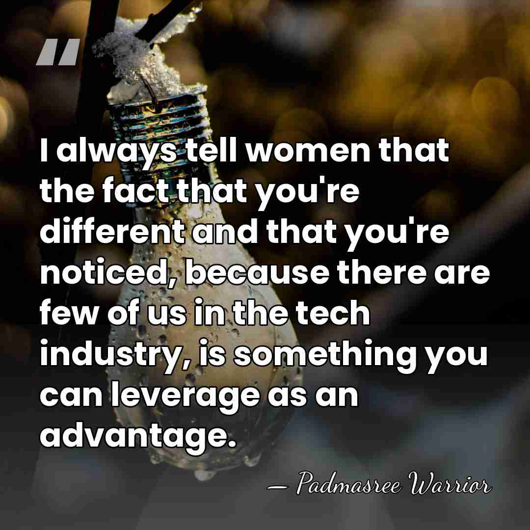 I always tell women that the fact that you're different and that&hellip; - Padmasree Warrior