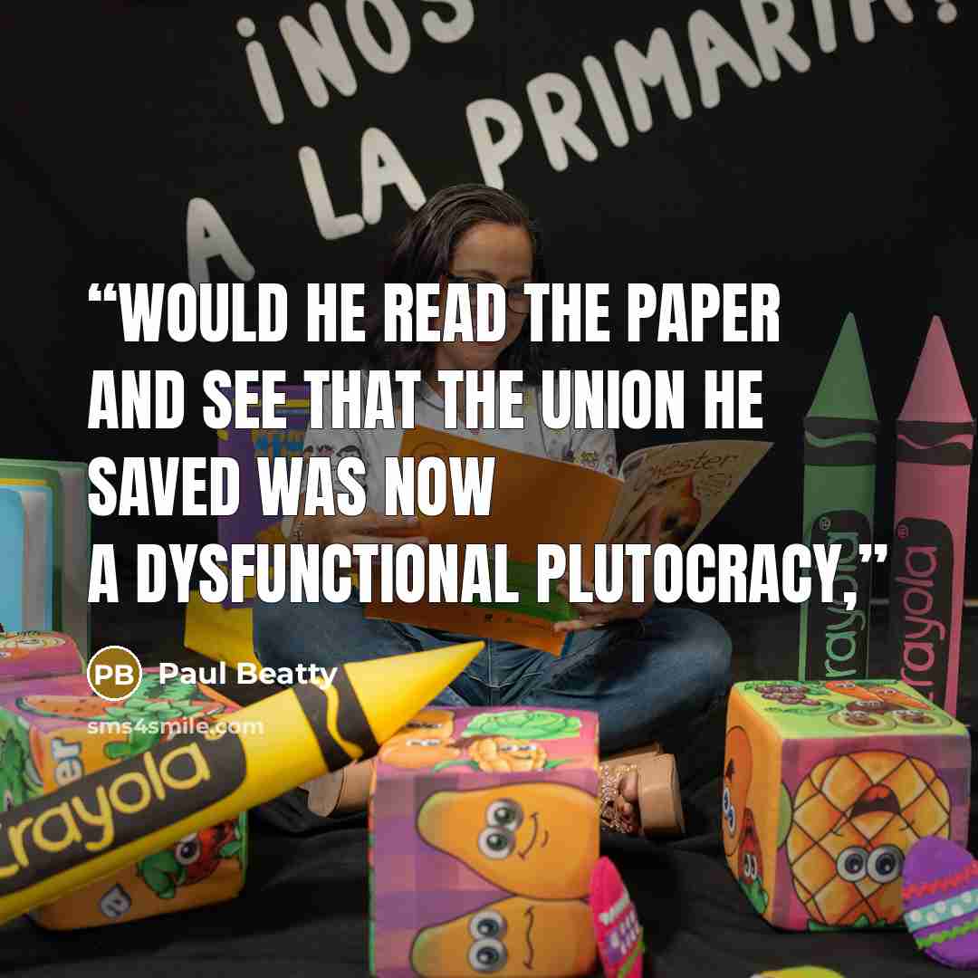 “Would he read the paper and see that the Union he saved was now a dysfunctional plutocracy,” quote by Paul Beatty