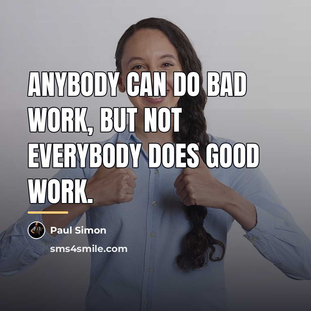 “Anybody can do bad work, but not everybody does good…” quote by Paul Simon