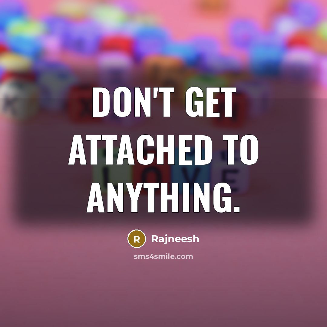 “Don't get attached to anything.” quote by Rajneesh
